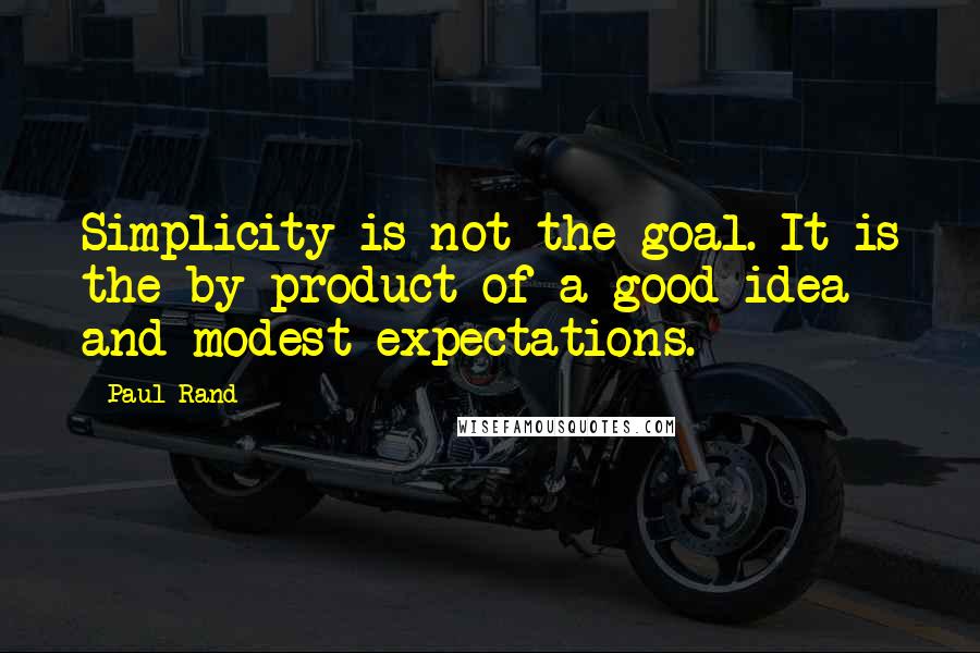 Paul Rand Quotes: Simplicity is not the goal. It is the by-product of a good idea and modest expectations.