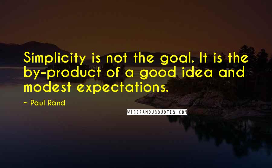 Paul Rand Quotes: Simplicity is not the goal. It is the by-product of a good idea and modest expectations.