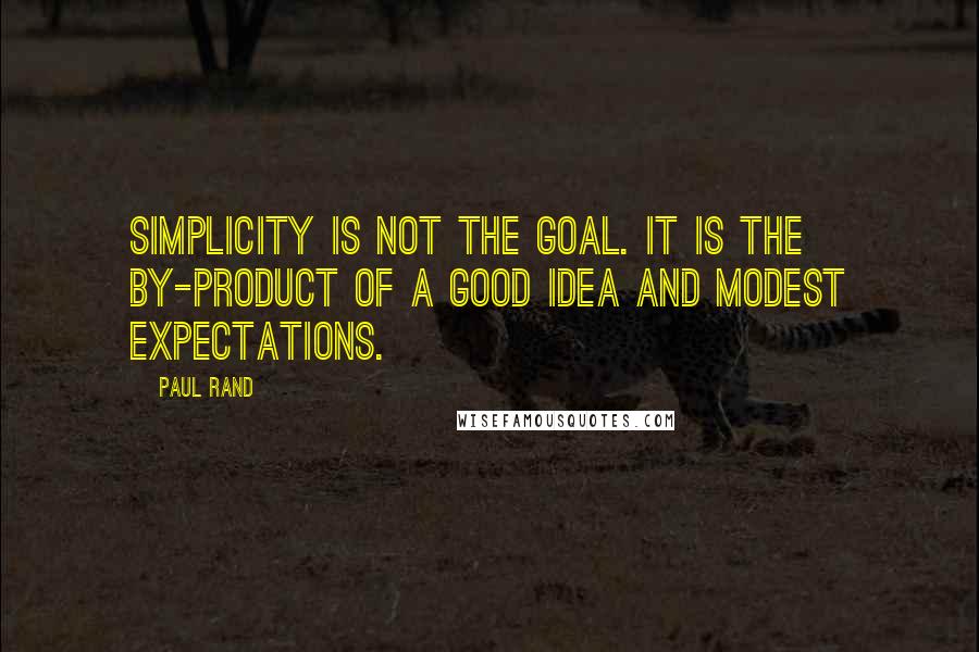 Paul Rand Quotes: Simplicity is not the goal. It is the by-product of a good idea and modest expectations.