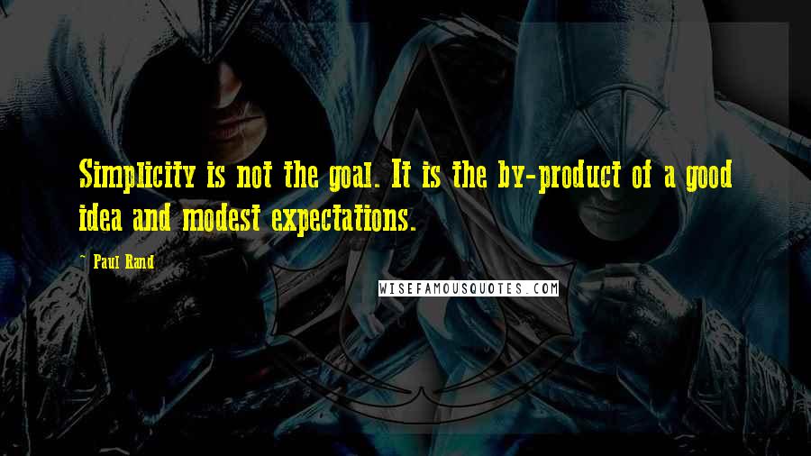 Paul Rand Quotes: Simplicity is not the goal. It is the by-product of a good idea and modest expectations.