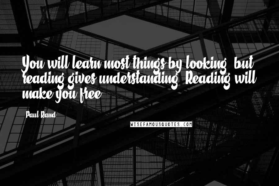 Paul Rand Quotes: You will learn most things by looking, but reading gives understanding. Reading will make you free.