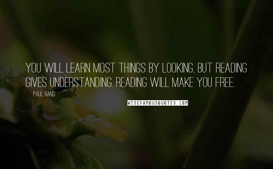 Paul Rand Quotes: You will learn most things by looking, but reading gives understanding. Reading will make you free.