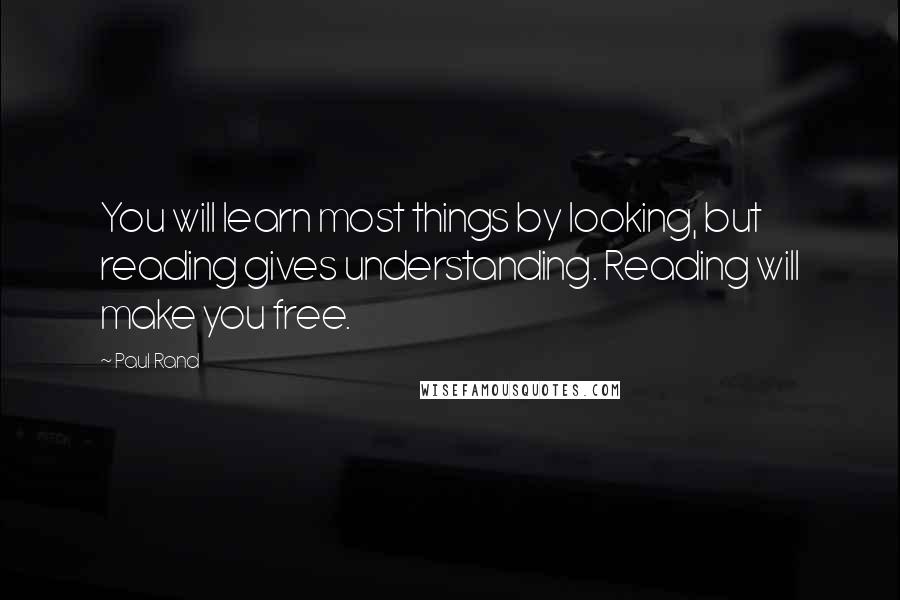 Paul Rand Quotes: You will learn most things by looking, but reading gives understanding. Reading will make you free.