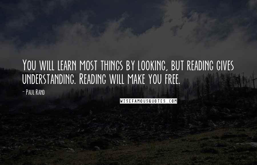 Paul Rand Quotes: You will learn most things by looking, but reading gives understanding. Reading will make you free.