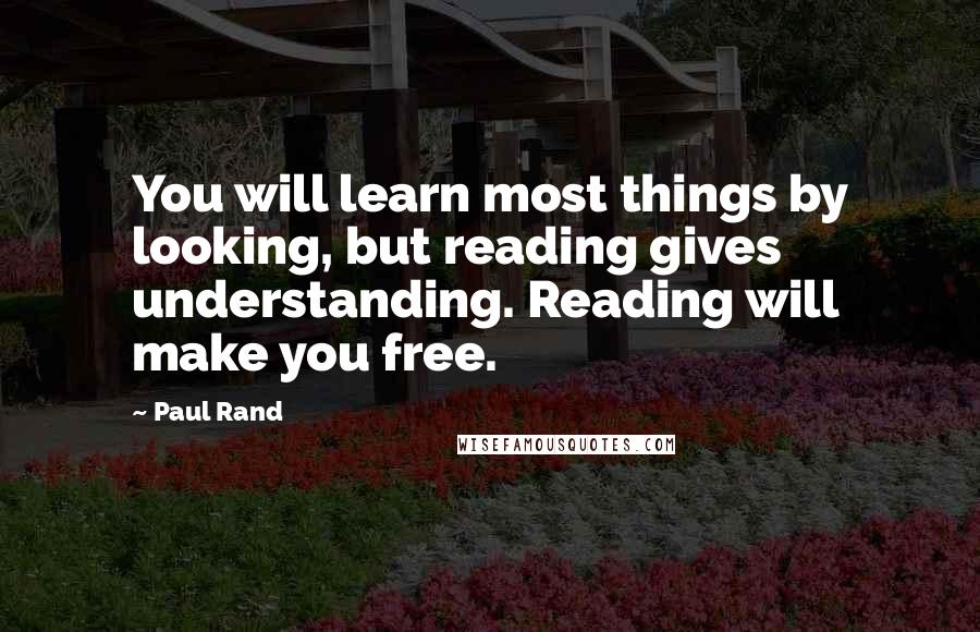 Paul Rand Quotes: You will learn most things by looking, but reading gives understanding. Reading will make you free.