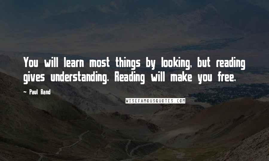 Paul Rand Quotes: You will learn most things by looking, but reading gives understanding. Reading will make you free.