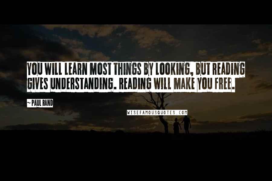 Paul Rand Quotes: You will learn most things by looking, but reading gives understanding. Reading will make you free.