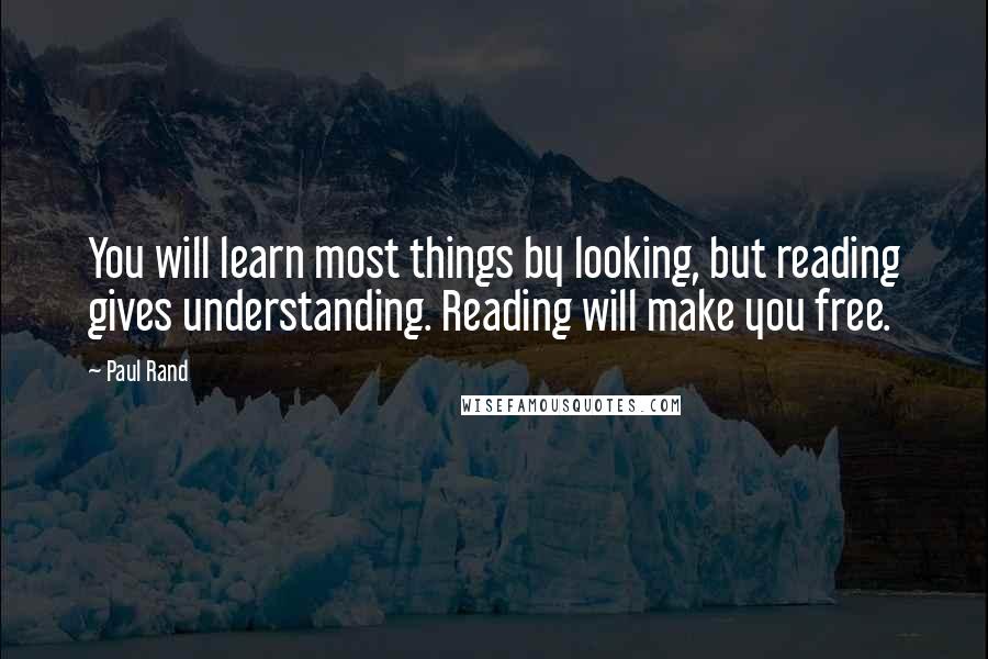 Paul Rand Quotes: You will learn most things by looking, but reading gives understanding. Reading will make you free.