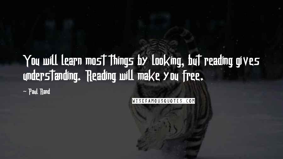 Paul Rand Quotes: You will learn most things by looking, but reading gives understanding. Reading will make you free.