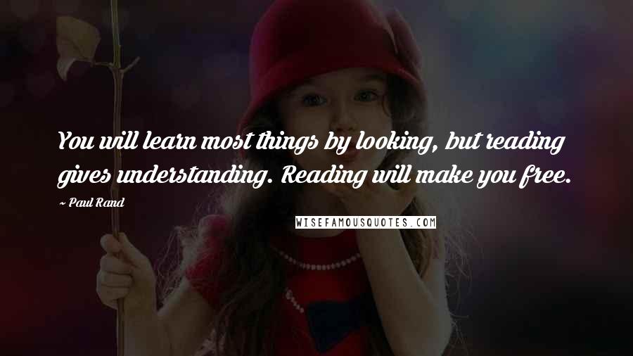 Paul Rand Quotes: You will learn most things by looking, but reading gives understanding. Reading will make you free.