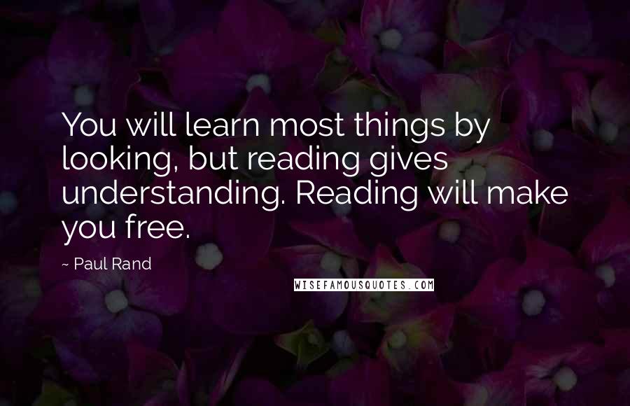 Paul Rand Quotes: You will learn most things by looking, but reading gives understanding. Reading will make you free.