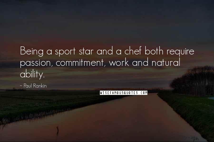 Paul Rankin Quotes: Being a sport star and a chef both require passion, commitment, work and natural ability.