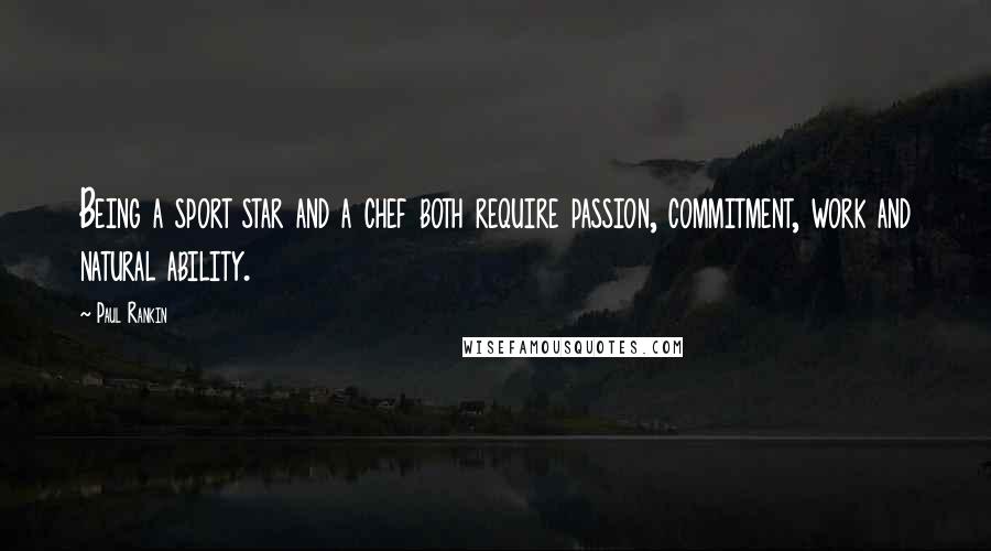 Paul Rankin Quotes: Being a sport star and a chef both require passion, commitment, work and natural ability.