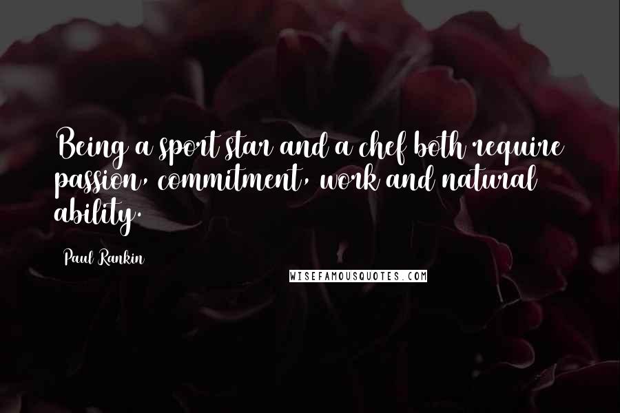 Paul Rankin Quotes: Being a sport star and a chef both require passion, commitment, work and natural ability.