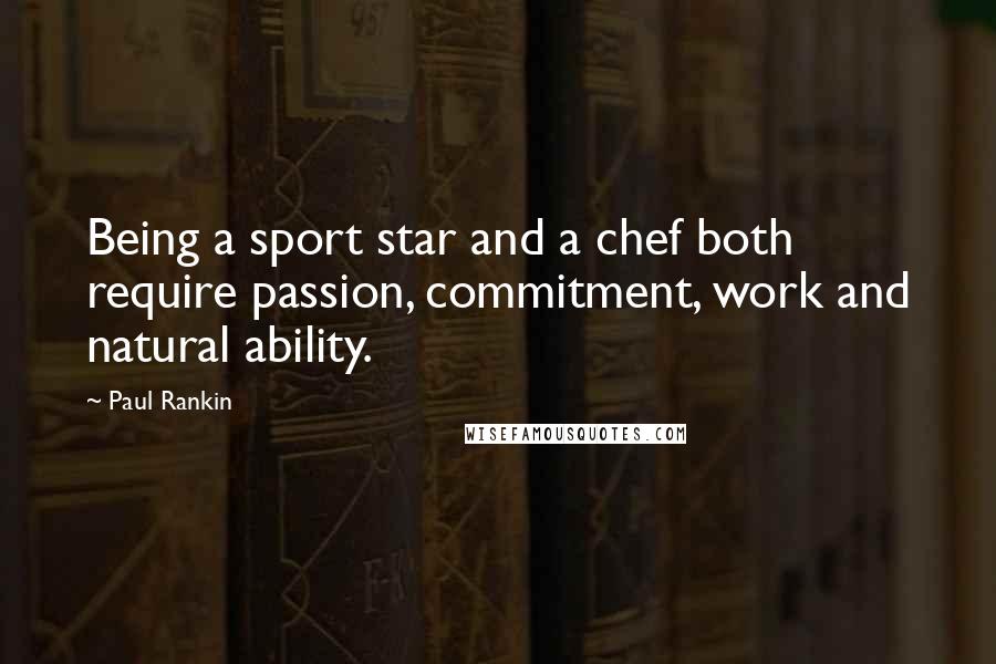 Paul Rankin Quotes: Being a sport star and a chef both require passion, commitment, work and natural ability.