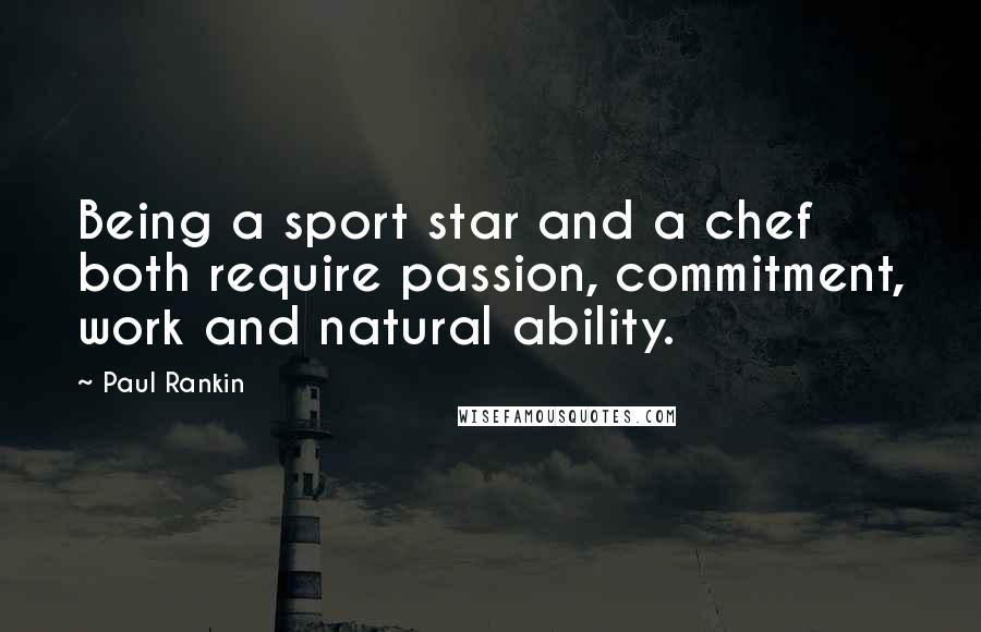 Paul Rankin Quotes: Being a sport star and a chef both require passion, commitment, work and natural ability.