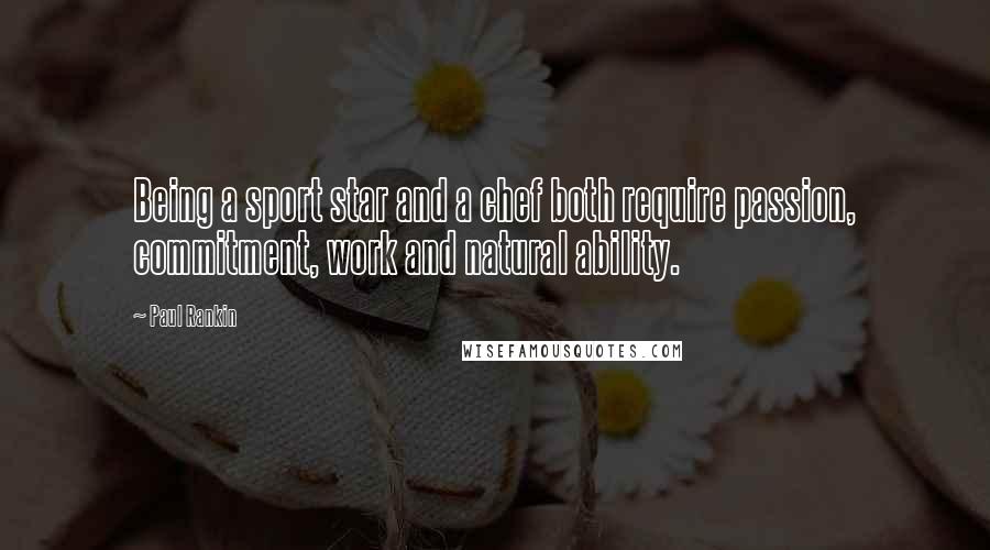 Paul Rankin Quotes: Being a sport star and a chef both require passion, commitment, work and natural ability.