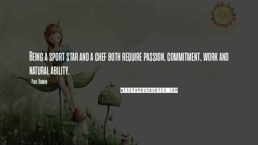 Paul Rankin Quotes: Being a sport star and a chef both require passion, commitment, work and natural ability.