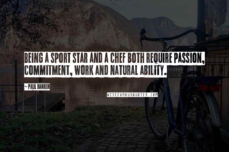 Paul Rankin Quotes: Being a sport star and a chef both require passion, commitment, work and natural ability.