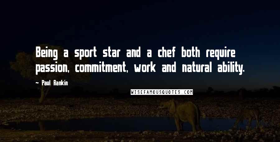 Paul Rankin Quotes: Being a sport star and a chef both require passion, commitment, work and natural ability.