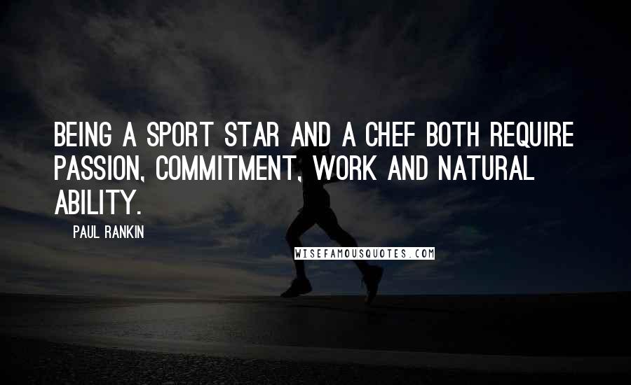 Paul Rankin Quotes: Being a sport star and a chef both require passion, commitment, work and natural ability.