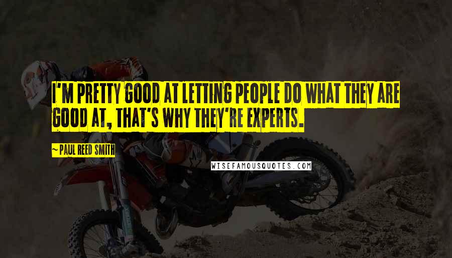 Paul Reed Smith Quotes: I'm pretty good at letting people do what they are good at, that's why they're experts.