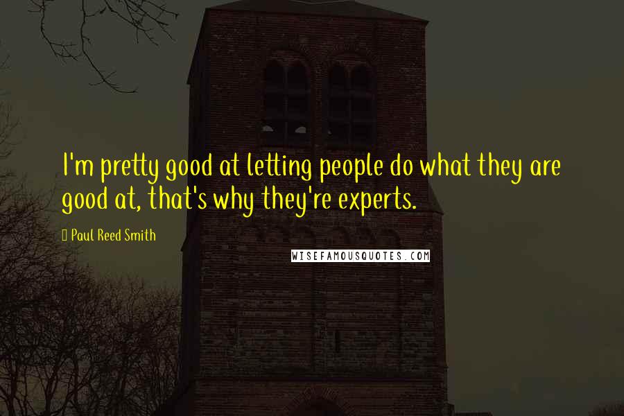 Paul Reed Smith Quotes: I'm pretty good at letting people do what they are good at, that's why they're experts.
