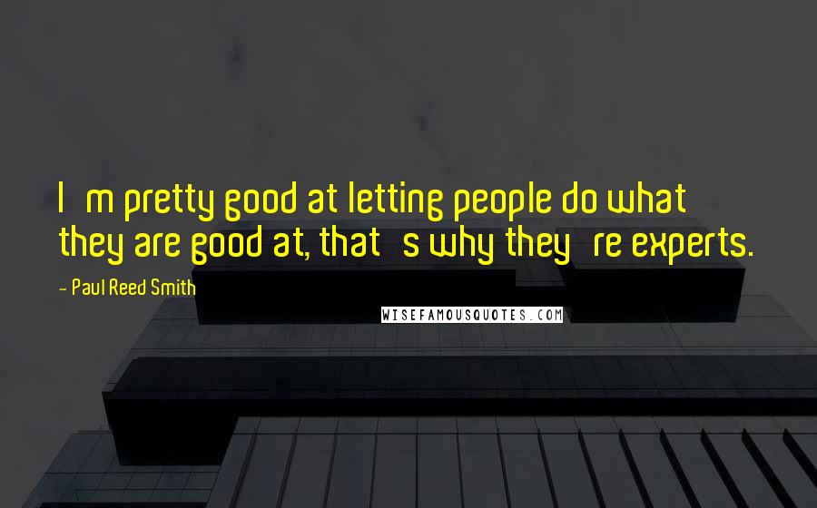 Paul Reed Smith Quotes: I'm pretty good at letting people do what they are good at, that's why they're experts.