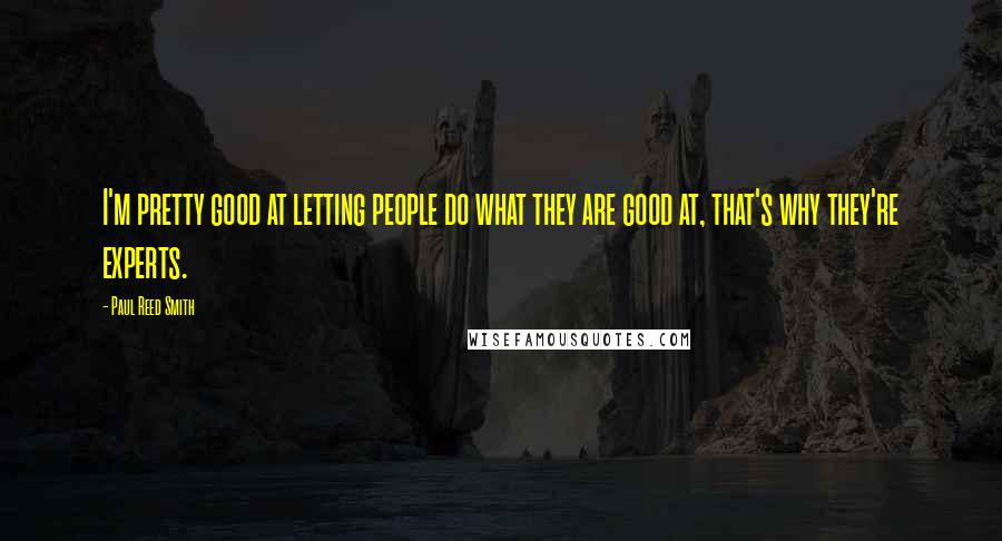 Paul Reed Smith Quotes: I'm pretty good at letting people do what they are good at, that's why they're experts.