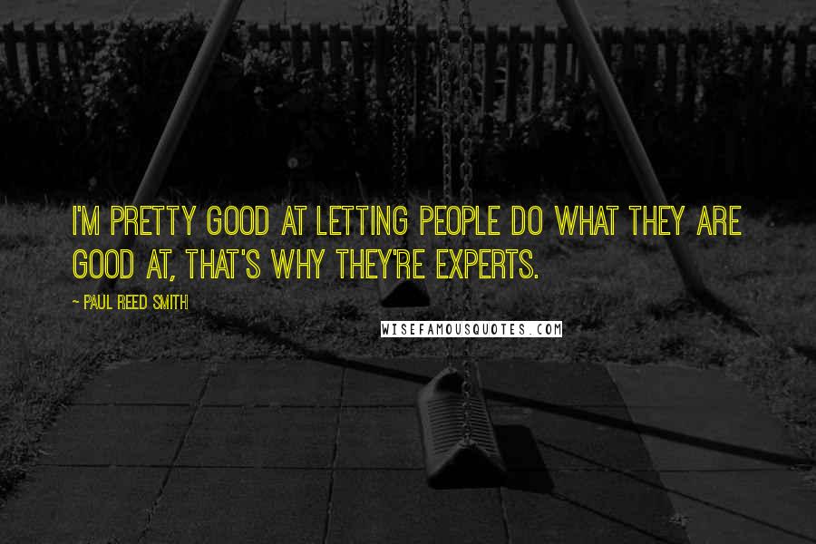 Paul Reed Smith Quotes: I'm pretty good at letting people do what they are good at, that's why they're experts.
