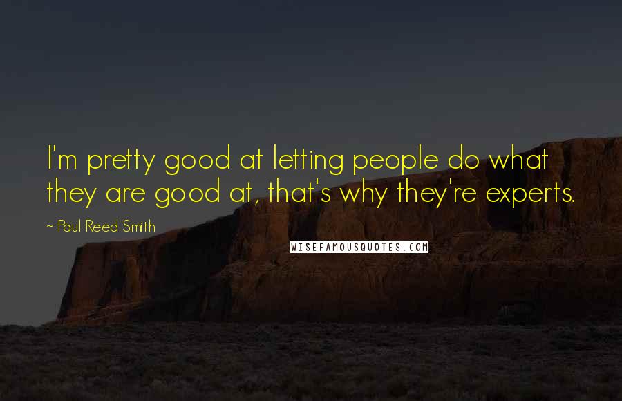Paul Reed Smith Quotes: I'm pretty good at letting people do what they are good at, that's why they're experts.