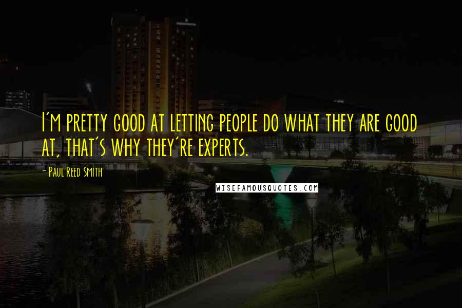 Paul Reed Smith Quotes: I'm pretty good at letting people do what they are good at, that's why they're experts.