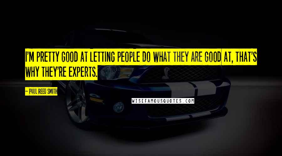 Paul Reed Smith Quotes: I'm pretty good at letting people do what they are good at, that's why they're experts.