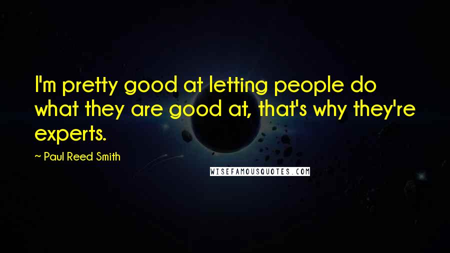 Paul Reed Smith Quotes: I'm pretty good at letting people do what they are good at, that's why they're experts.