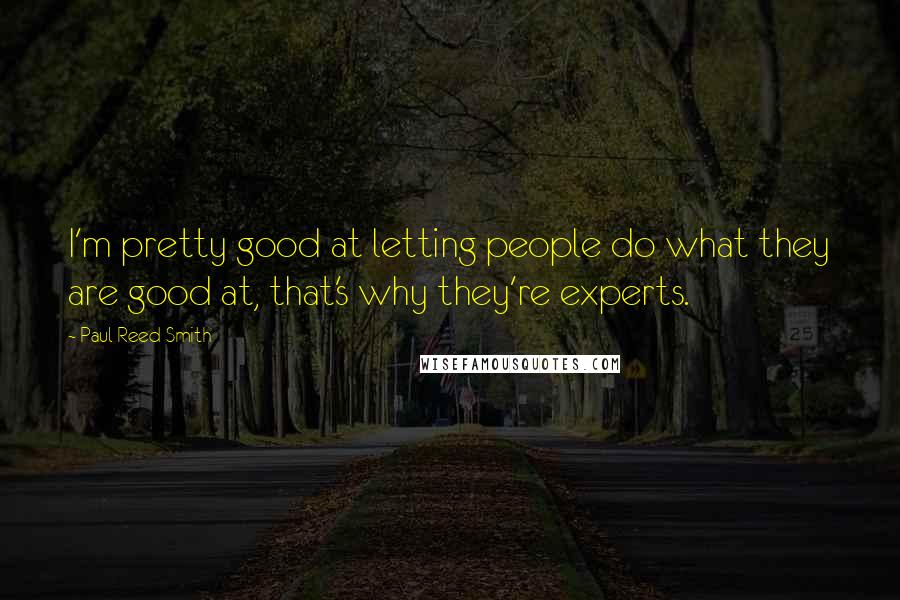 Paul Reed Smith Quotes: I'm pretty good at letting people do what they are good at, that's why they're experts.