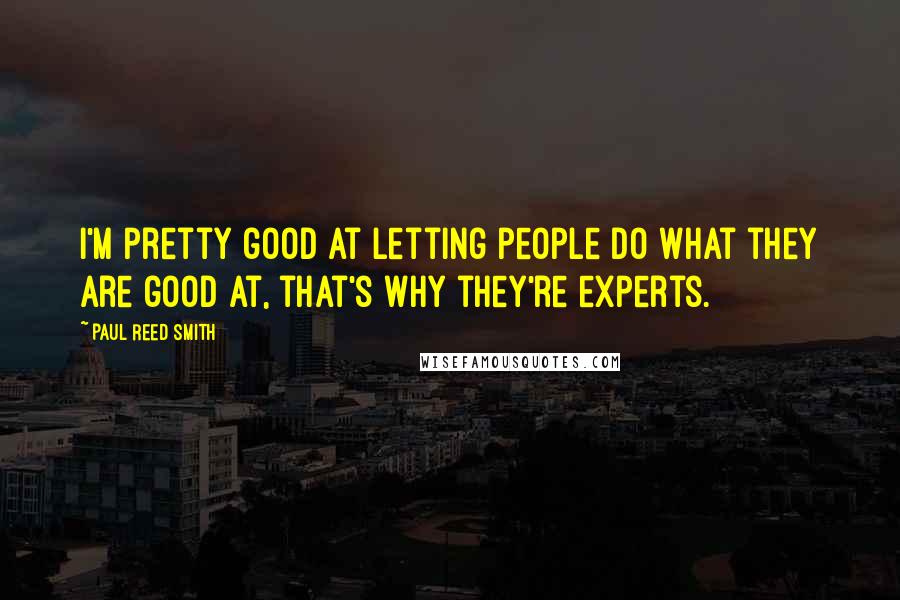 Paul Reed Smith Quotes: I'm pretty good at letting people do what they are good at, that's why they're experts.