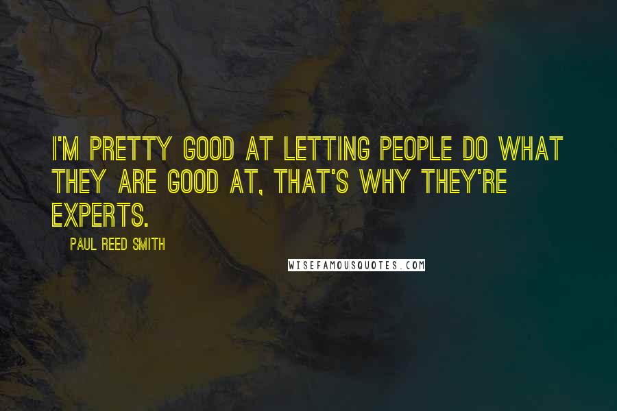 Paul Reed Smith Quotes: I'm pretty good at letting people do what they are good at, that's why they're experts.