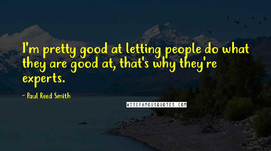 Paul Reed Smith Quotes: I'm pretty good at letting people do what they are good at, that's why they're experts.