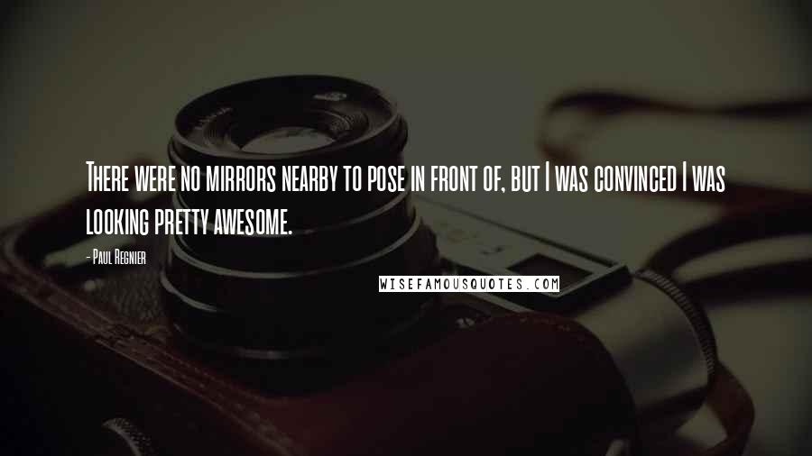 Paul Regnier Quotes: There were no mirrors nearby to pose in front of, but I was convinced I was looking pretty awesome.