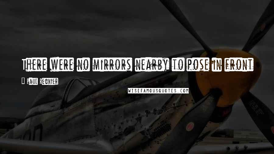 Paul Regnier Quotes: There were no mirrors nearby to pose in front of, but I was convinced I was looking pretty awesome.