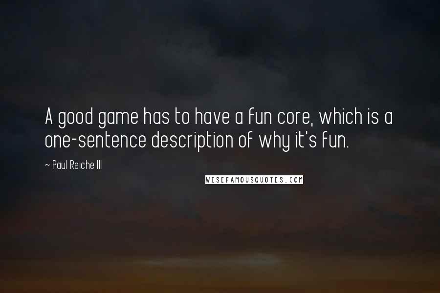 Paul Reiche III Quotes: A good game has to have a fun core, which is a one-sentence description of why it's fun.