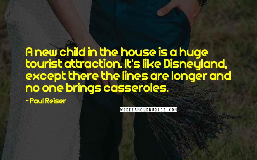 Paul Reiser Quotes: A new child in the house is a huge tourist attraction. It's like Disneyland, except there the lines are longer and no one brings casseroles.