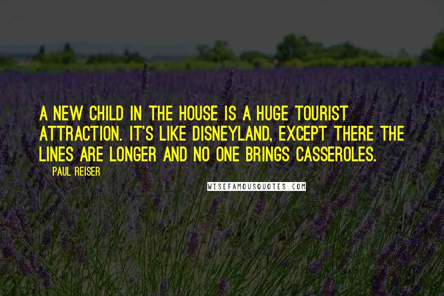Paul Reiser Quotes: A new child in the house is a huge tourist attraction. It's like Disneyland, except there the lines are longer and no one brings casseroles.