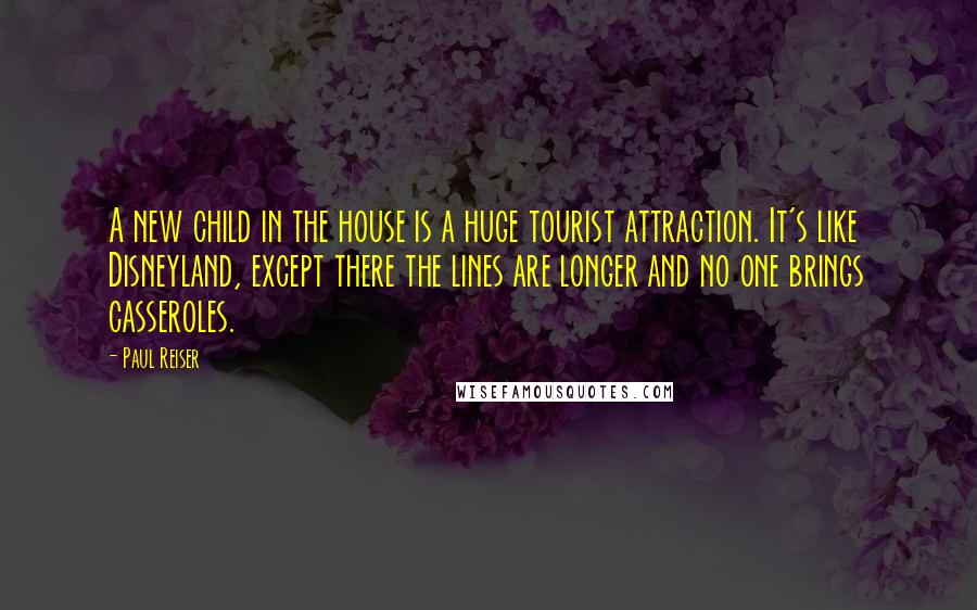 Paul Reiser Quotes: A new child in the house is a huge tourist attraction. It's like Disneyland, except there the lines are longer and no one brings casseroles.