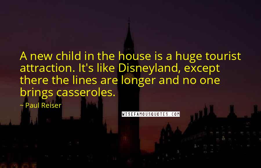 Paul Reiser Quotes: A new child in the house is a huge tourist attraction. It's like Disneyland, except there the lines are longer and no one brings casseroles.