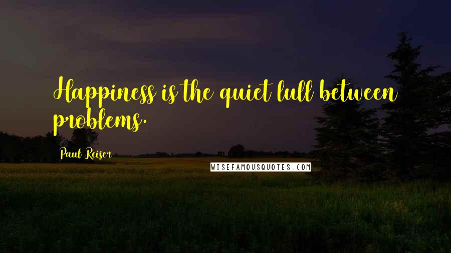 Paul Reiser Quotes: Happiness is the quiet lull between problems.
