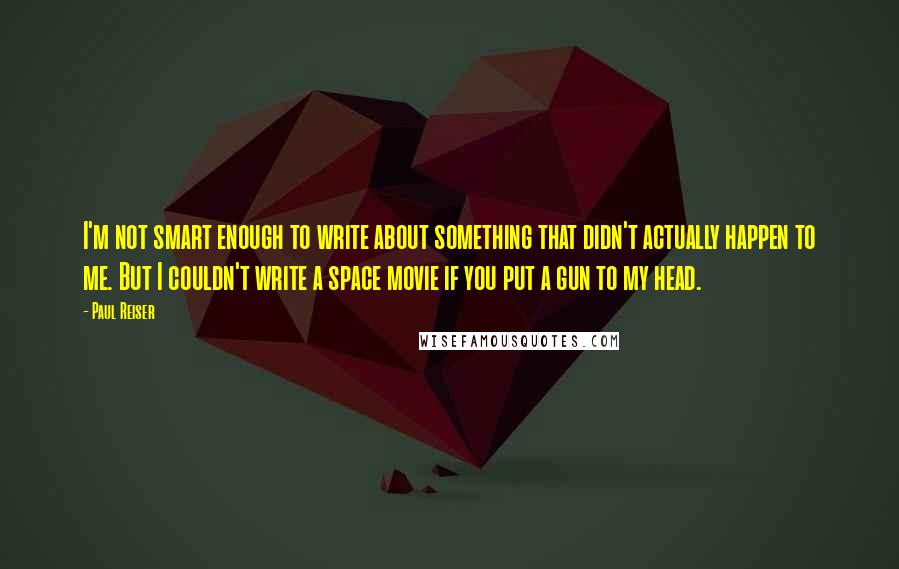 Paul Reiser Quotes: I'm not smart enough to write about something that didn't actually happen to me. But I couldn't write a space movie if you put a gun to my head.