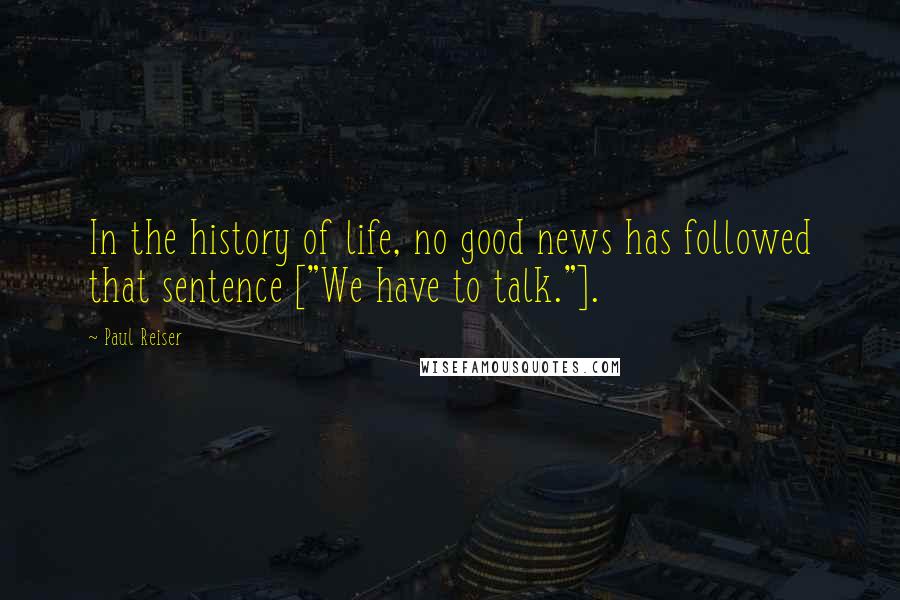 Paul Reiser Quotes: In the history of life, no good news has followed that sentence ["We have to talk."].