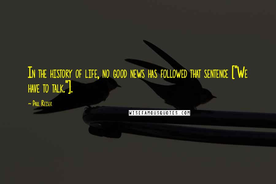 Paul Reiser Quotes: In the history of life, no good news has followed that sentence ["We have to talk."].