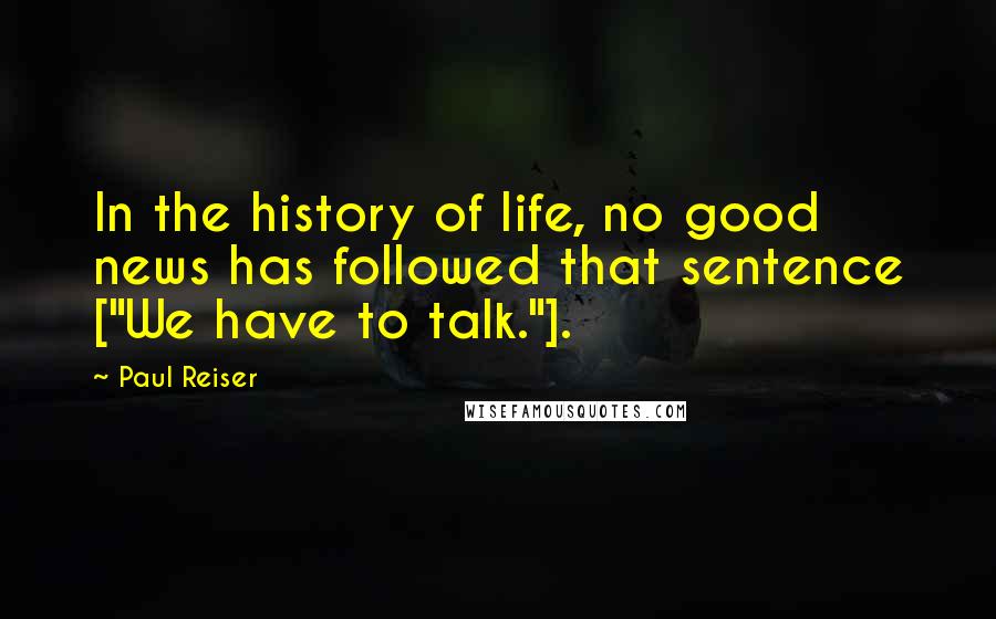 Paul Reiser Quotes: In the history of life, no good news has followed that sentence ["We have to talk."].